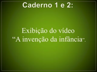 Exibição do vídeo
“A invenção da infância”.
 