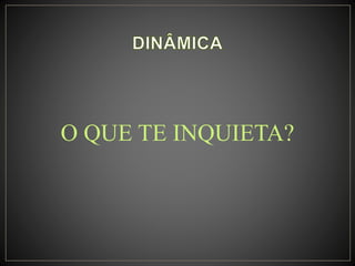 O QUE TE INQUIETA?
 