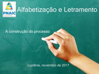 A construção do processo
Alfabetização e Letramento
Luziânia, novembro de 2017
 