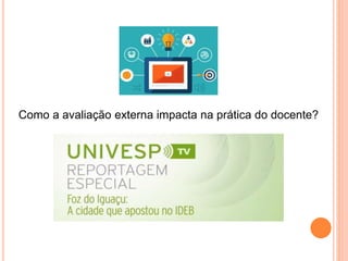 Como a avaliação externa impacta na prática do docente?
 
