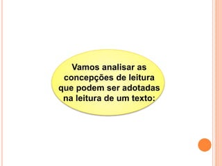 Vamos analisar as
concepções de leitura
que podem ser adotadas
na leitura de um texto:
 