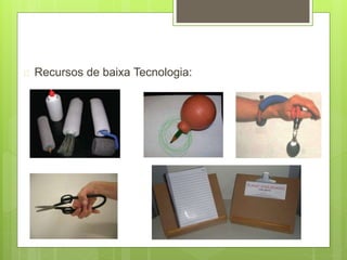  Recursos de baixa Tecnologia:
 