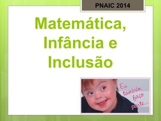 Matemática,
Infância e
Inclusão
PNAIC 2014
 