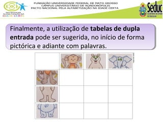 Finalmente, a utilização de tabelas de dupla 
entrada pode ser sugerida, no início de forma 
pictórica e adiante com palavras. 
 