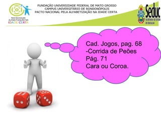 Cad. Jogos, pag. 68 
-Corrida de Peões 
Pág. 71 
Cara ou Coroa. 
 