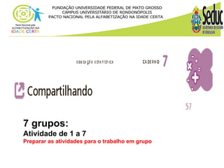 7 grupos: 
Atividade de 1 a 7 
Preparar as atividades para o trabalho em grupo 
 