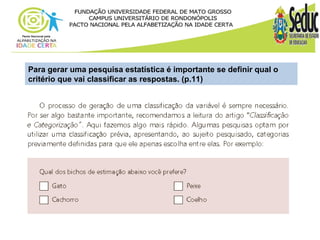 Para gerar uma pesquisa estatística é importante se definir qual o 
critério que vai classificar as respostas. (p.11) 
 
