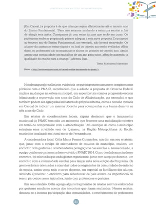 31
gestão escolar no ciclo de alfabetização
Nosdestaquesjornalísticos,evidencia-sequeosgestoresassumemcompromissos
públicos com o PNAIC, reconhecem que a adesão à proposta do Governo Federal
implica mudanças na esfera municipal, em aspectos tais como a progressão escolar
(eliminando a reprovação nos anos do Ciclo de Alfabetização, por exemplo), e que
também podem ser agregadas iniciativas do próprio sistema, como a decisão tomada
em Cacoal de indicar um mesmo docente para acompanhar sua turma durante os
três anos do Ciclo.
Em relatos de coordenadores locais, alguns destacam que o lançamento
municipal do PNAIC tem sido um momento que favorece uma mobilização coletiva
em torno do compromisso com a alfabetização. Um exemplo de como o município
estrutura essa atividade vem de Igarassu, na Região Metropolitana do Recife,
município localizado no litoral norte de Pernambuco.
A coordenadora local, Célia Maria Pessoa Guimarães, nos diz, em seu relatório,
que, junto com a equipe de orientadores de estudos do município, realizou um
encontro com gestores e coordenadores pedagógicos das escolas e, nessa ocasião, a
equipeconheceucomoseriadesenvolvidooPNAIC2014.Comodesdobramentodesse
encontro, foi solicitado que cada gestor organizasse, junto com a equipe docente, um
encontro com a comunidade escolar para lançar esta nova edição do Programa. Os
gestores foram orientados a convidar todos os segmentos da comunidade do entorno
da escola, assim como todo o corpo docente, em especial os familiares dos alunos,
devendo aproveitar o encontro para sensibilizar os pais acerca da importância de
serem parceiros nessa iniciativa, junto com professores e gestores.
Em seu relatório, Célia agrega alguns fragmentos de relatos escritos elaborados
por gestores escolares acerca dos encontros que foram realizados. Nesses relatos,
destaca-se a intensa participação das comunidades, o envolvimento de professores
[Em Cacoal,] a proposta é de que crianças sejam alfabetizadas até o terceiro ano
do Ensino Fundamental. “Para isso estamos mudando a estrutura escolar a fim
de atingir esta meta. Começamos já com estas turmas que estão em curso. Os
professores estão se preparando para se adequar a esta nova proposta. Do primeiro
ao terceiro ano do Ensino Fundamental, por exemplo, não haverá reprovação. Os
alunos vão passar por estas etapas e no final do terceiro ano serão avaliados. Além
disso, os professores irão acompanhar os alunos do primeiro ao terceiro ano, dando
assim uma continuidade aos trabalhos de um ano para outro, além de aumentar a
qualidade do ensino para a criança”, afirmou Suzi.
Texto: Madalena Marcelino
Fonte: <http://revistaenquete.com.br/cacoal-realiza-lancamento-do-pnaic/>.
 