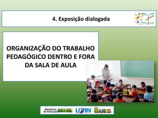 4. Exposição dialogada
ORGANIZAÇÃO DO TRABALHO
PEDAGÓGICO DENTRO E FORA
DA SALA DE AULA
 