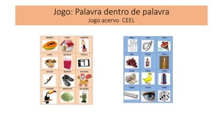 Jogo: Palavra dentro de palavra
Jogo acervo CEEL
 