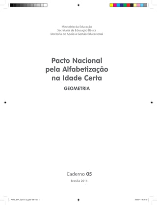 Ministério da Educação 
Secretaria de Educação Básica 
Diretoria de Apoio à Gestão Educacional 
Pacto Nacional 
pela Alfabetização 
na Idade Certa 
GEOMETRIA 
Brasília 2014 
Caderno 05 
PNAIC_MAT_Caderno 5_pg001-096.indd 1 2/4/2014 09:25:50 
 
