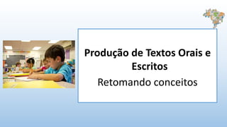 Produção de Textos Orais e
Escritos
Retomando conceitos
 