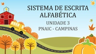 SISTEMA DE ESCRITA
ALFABÉTICA
UNIDADE 3
PNAIC - CAMPINAS
 