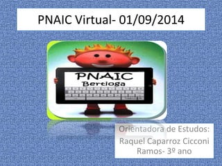 PNAIC Virtual- 01/09/2014 
Orientadora de Estudos: 
Raquel Caparroz Cicconi 
Ramos- 3º ano 
 
