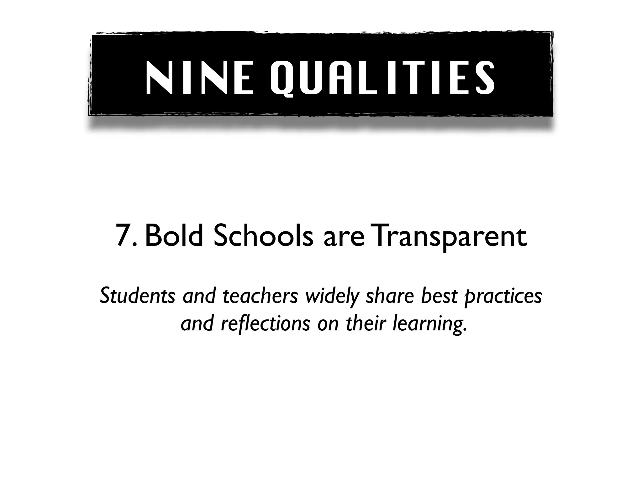 NINE QUALITIES


 7. Bold Schools are Transparent
Students and teachers widely share best practices
         and reﬂections on their learning.
 