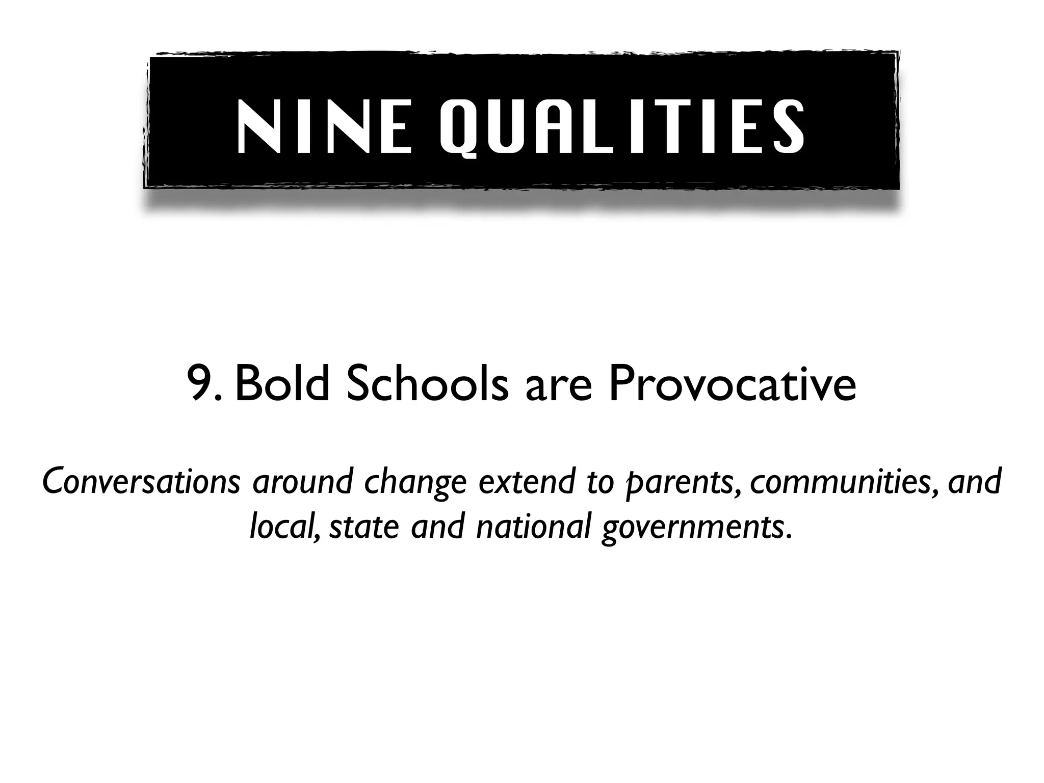 NINE QUALITIES


         9. Bold Schools are Provocative
Conversations around change extend to parents, communities, and
              local, state and national governments.
 