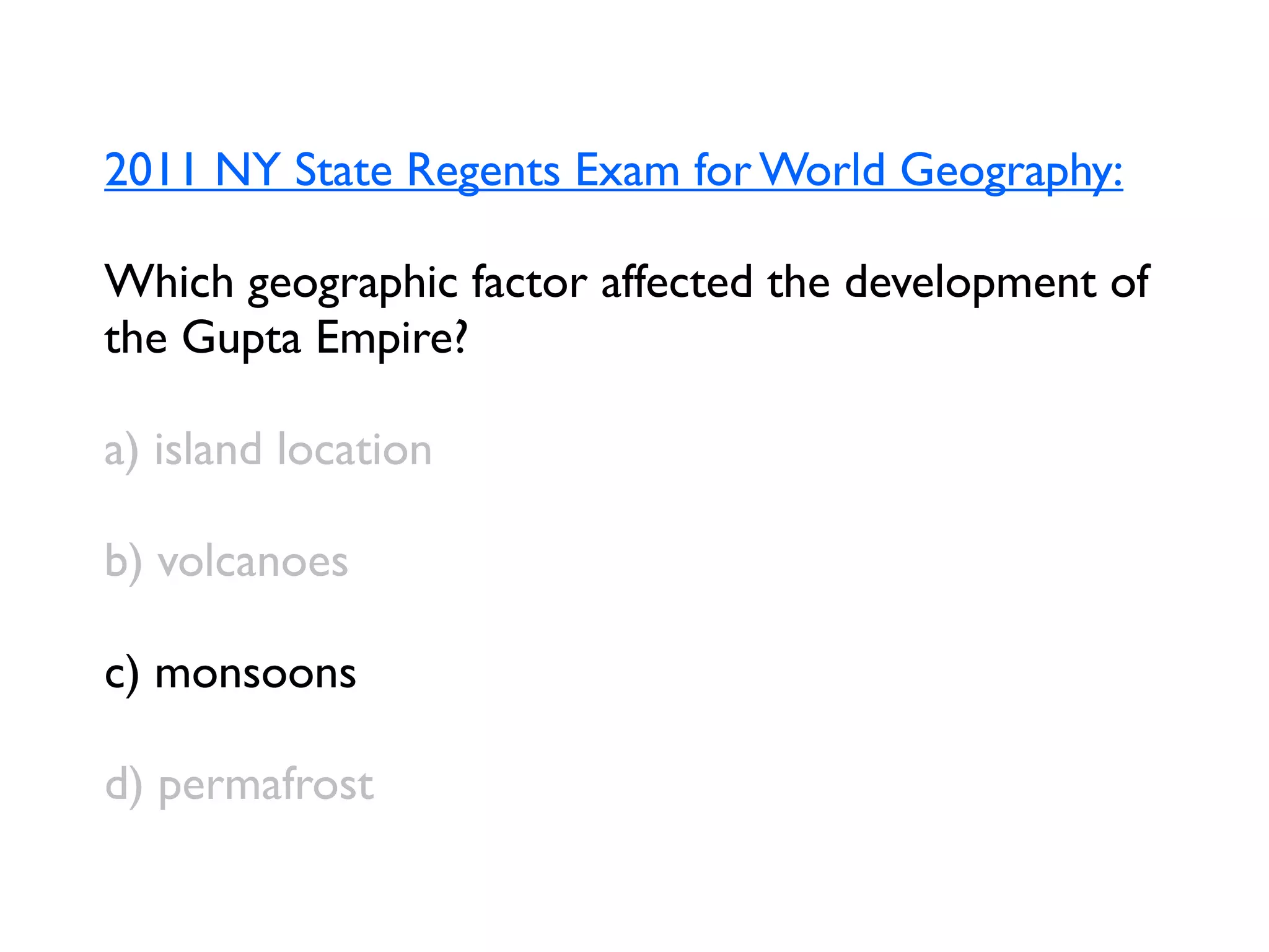 2011 NY State Regents Exam for World Geography:

Which geographic factor affected the development of
the Gupta Empire?

a) island location

b) volcanoes

c) monsoons

d) permafrost
 