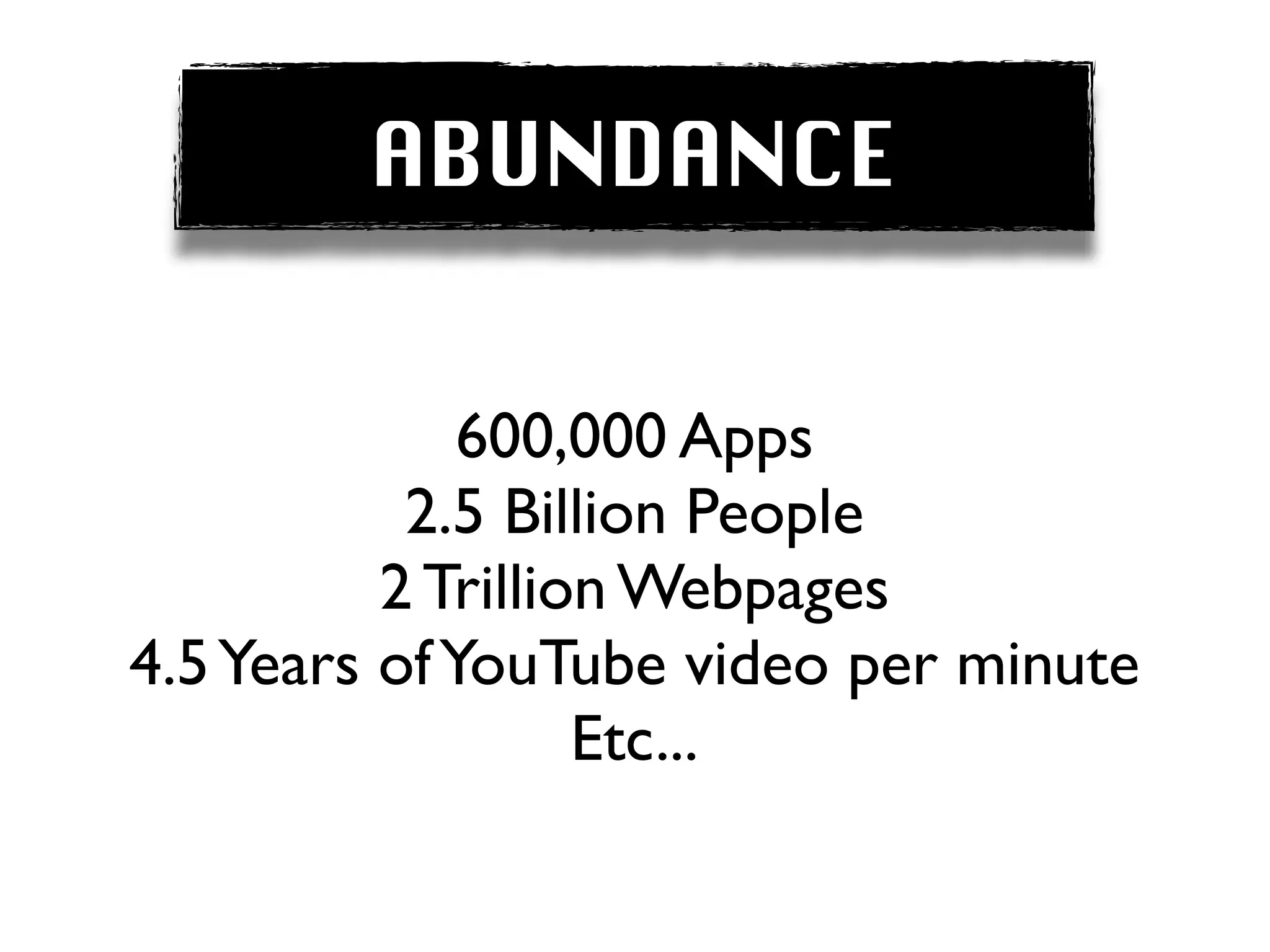 ABUNDANCE


              600,000 Apps
           2.5 Billion People
          2 Trillion Webpages
4.5 Years of YouTube video per minute
                   Etc...
 