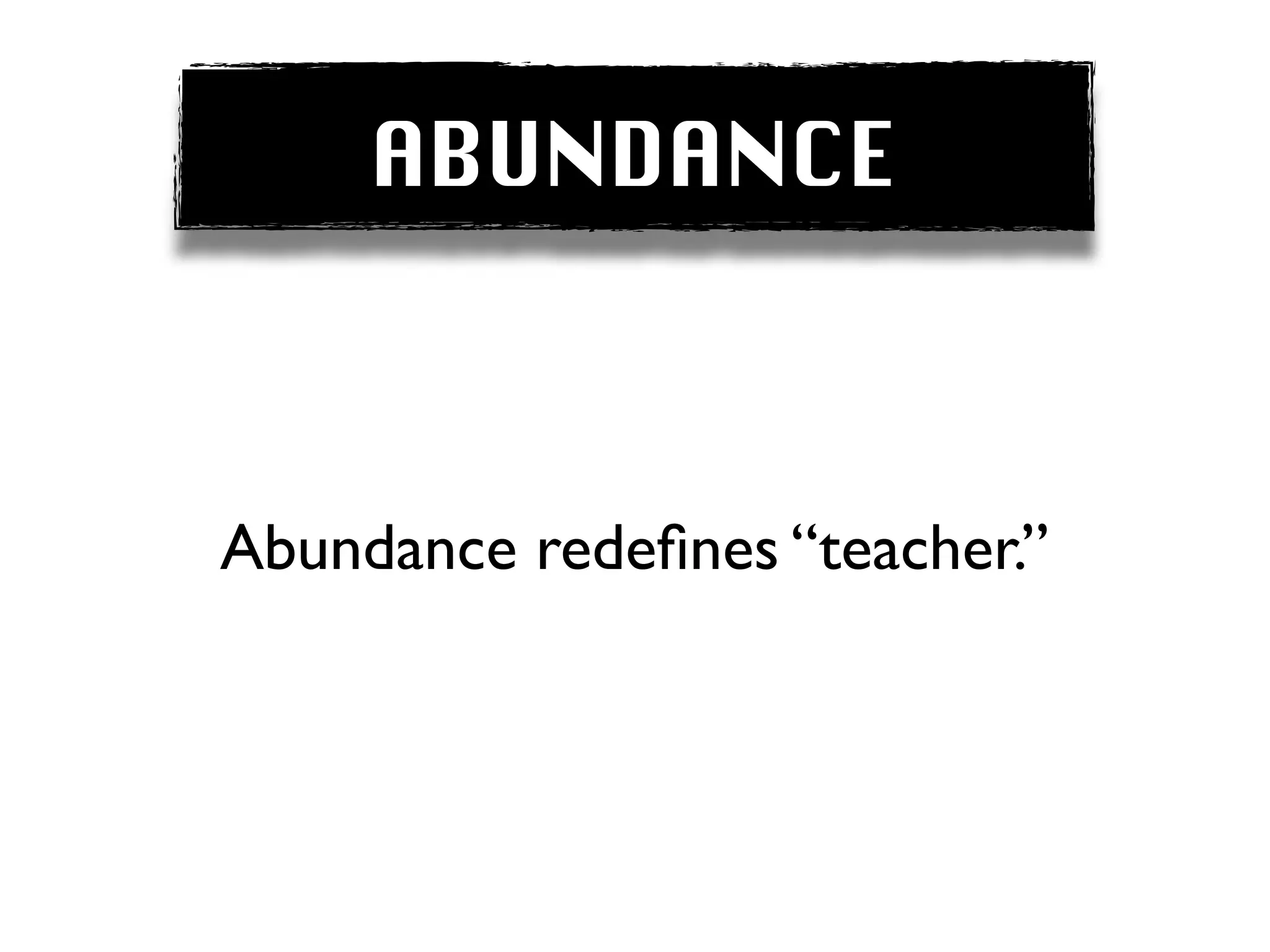 ABUNDANCE



Abundance redeﬁnes “teacher.”
 