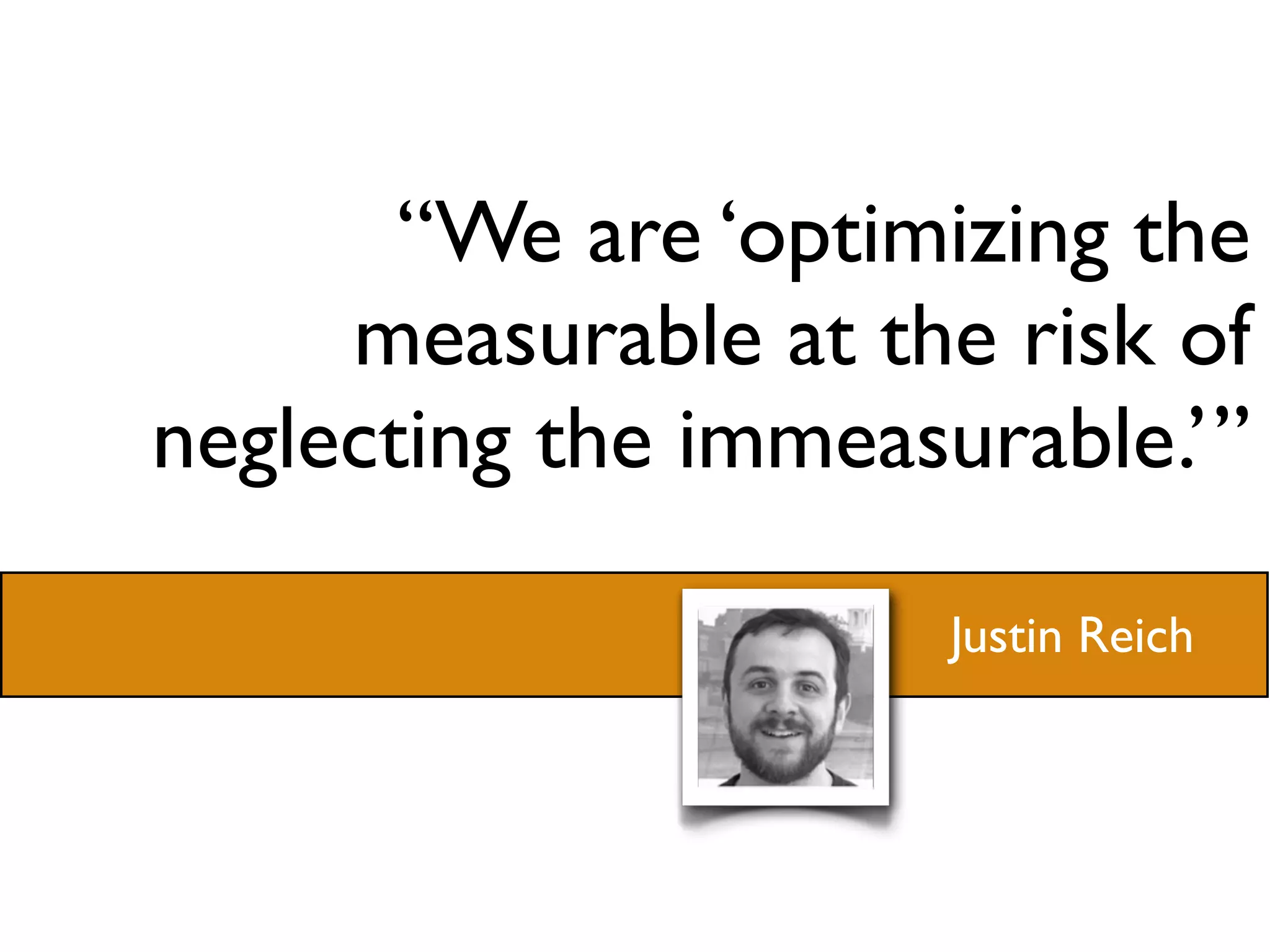 “We are ‘optimizing the
     measurable at the risk of
neglecting the immeasurable.’”

                     Justin Reich
 