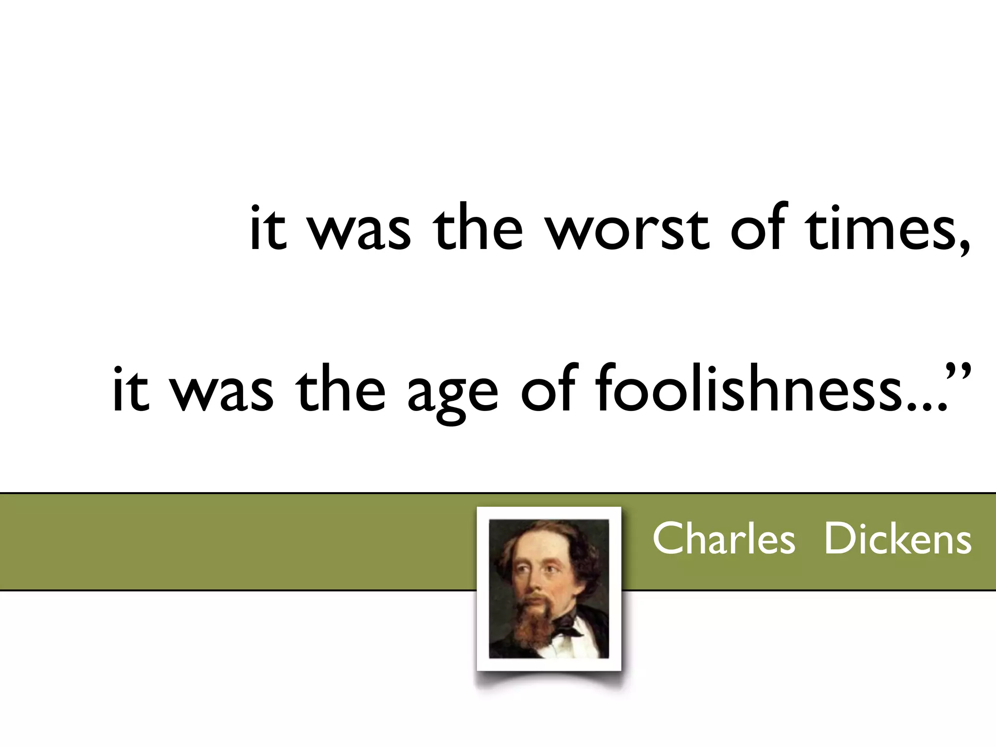 it was the worst of times,

it was the age of foolishness...”

                    Charles Dickens
 