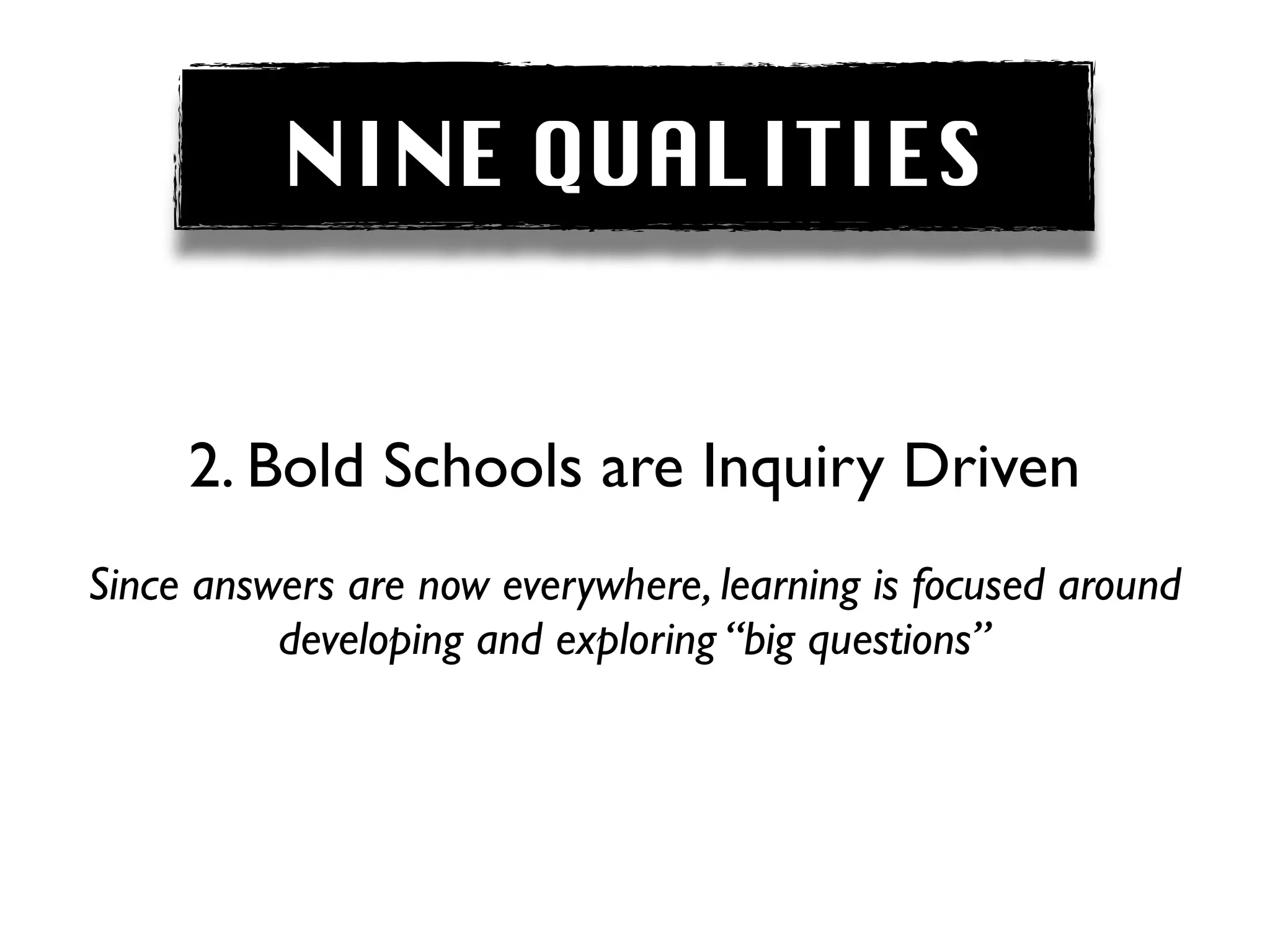 NINE QUALITIES


     2. Bold Schools are Inquiry Driven
Since answers are now everywhere, learning is focused around
          developing and exploring “big questions”
 