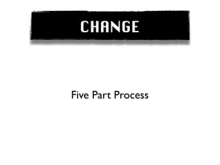 CHANGE



Five Part Process
 
