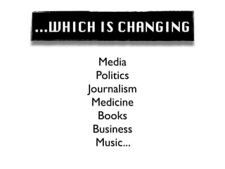 ...WHICH IS CHANGING

        Media
        Politics
      Journalism
       Medicine
        Books
       Business
        Music...
 