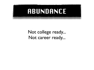 ABUNDANCE


Not college ready...
Not career ready...
 