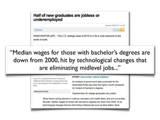 “Median wages for those with bachelor’s degrees are
 down from 2000, hit by technological changes that
         are eliminating midlevel jobs...”
 