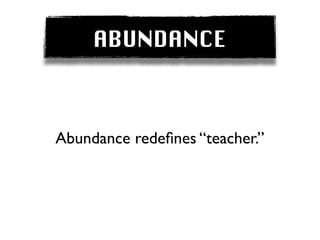 ABUNDANCE



Abundance redeﬁnes “teacher.”
 