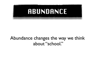 ABUNDANCE


Abundance changes the way we think
         about “school.”
 