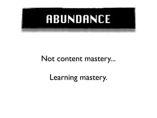 ABUNDANCE


Not content mastery...

  Learning mastery.
 