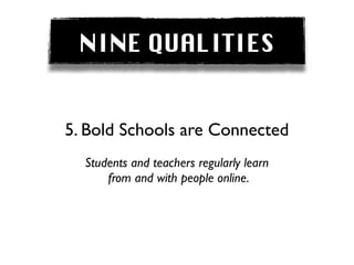 NINE QUALITIES


5. Bold Schools are Connected
  Students and teachers regularly learn
      from and with people online.
 