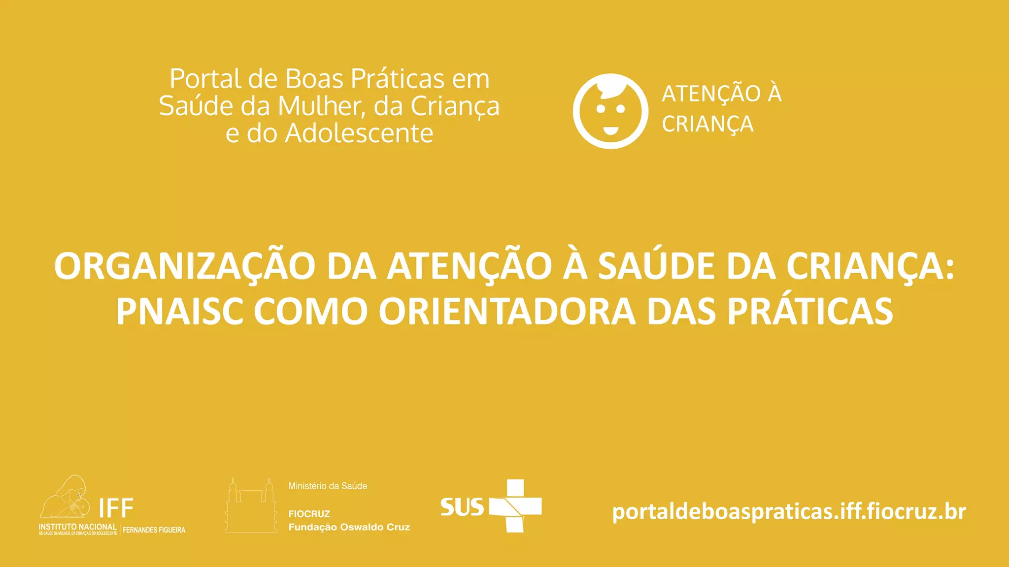 portaldeboaspraticas.iff.fiocruz.br
ATENÇÃO À
CRIANÇA
ORGANIZAÇÃO DA ATENÇÃO À SAÚDE DA CRIANÇA:
PNAISC COMO ORIENTADORA DAS PRÁTICAS
 