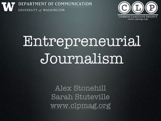 Entrepreneurial
  Journalism
    Alex Stonehill
   Sarah Stuteville
   www.clpmag.org
 