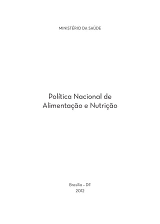 MINISTÉRIO DA SAÚDE




  Política Nacional de
Alimentação e Nutrição




        Brasília – DF
           2012 
 