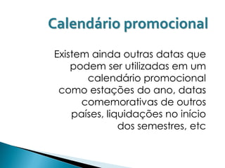 Calendário promocional
Existem ainda outras datas que
    podem ser utilizadas em um
       calendário promocional
 como estações do ano, datas
      comemorativas de outros
    países, liquidações no início
               dos semestres, etc
 