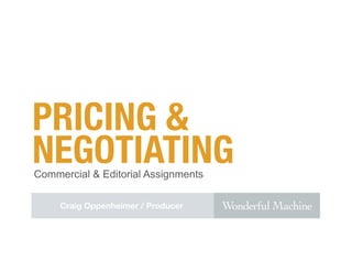 PRICING &
NEGOTIATING
Commercial & Editorial Assignments

     Craig Oppenheimer / Producer
 