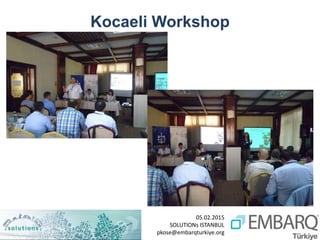 05.02.2015
SOLUTIONs ISTANBUL
pkose@embarqturkiye.org
Kocaeli Workshop
 