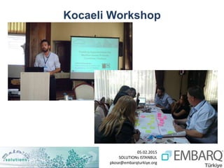05.02.2015
SOLUTIONs ISTANBUL
pkose@embarqturkiye.org
Kocaeli Workshop
 