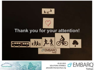 05.02.2015
SOLUTIONs ISTANBUL
pkose@embarqturkiye.org
Thank you for your attention!
 