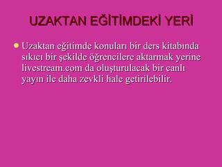 UZAKTAN EĞİTİMDEKİ YERİ Uzaktan eğitimde konuları bir ders kitabında sıkıcı bir şekilde öğrencilere aktarmak yerine livestream.com da oluşturulacak bir canlı yayın ile daha zevkli hale getirilebilir. 