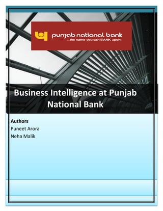 Business Intelligence at Punjab National Bank
A Business Intelligence Project
Authors
Puneet Arora
Neha Malik
Business Intelligence at Punjab
National Bank
 