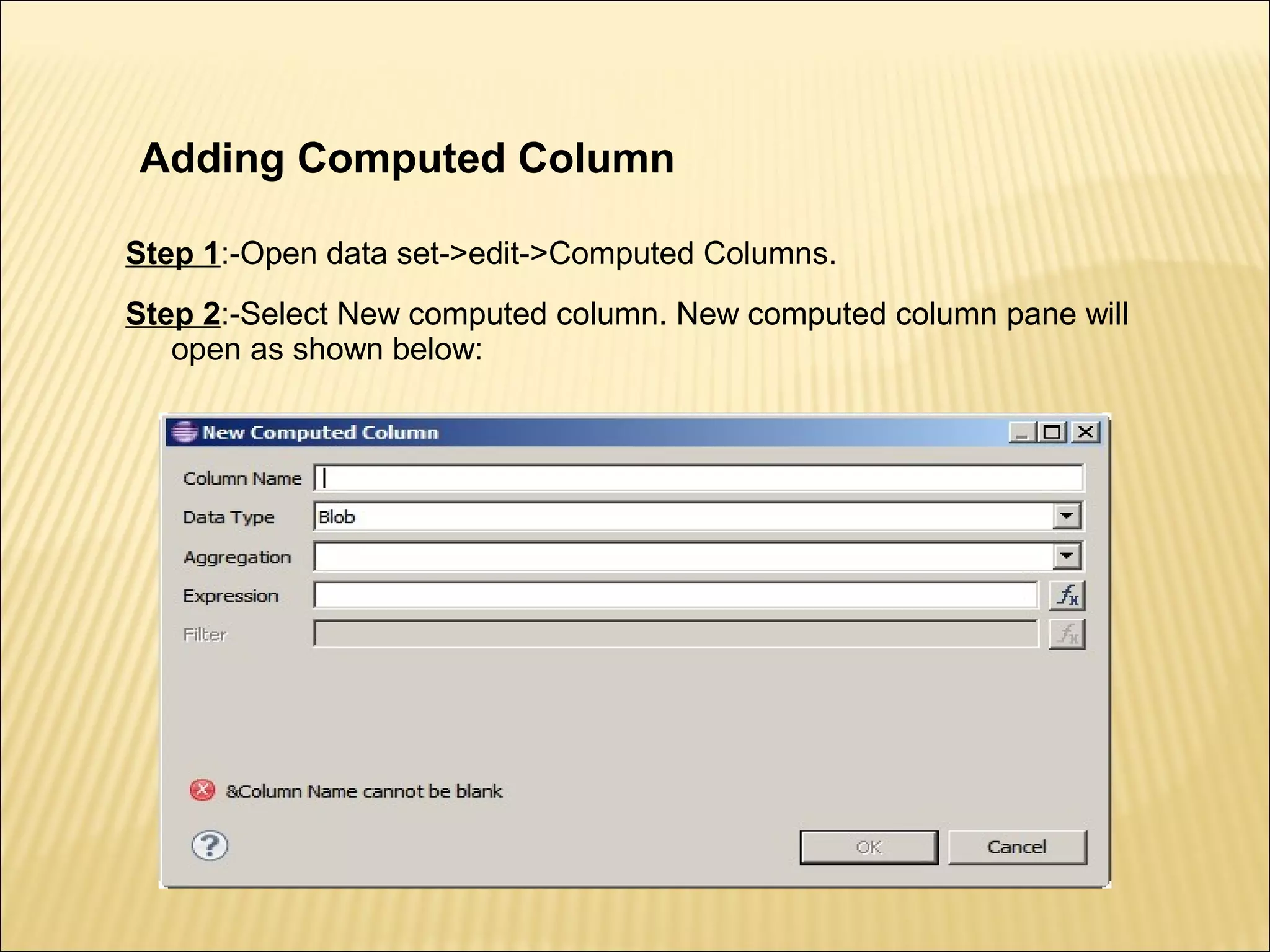 Adding Computed Column
Step 1:-Open data set->edit->Computed Columns.
Step 2:-Select New computed column. New computed column pane will
open as shown below:
 