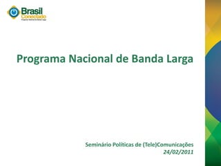 Programa Nacional de Banda Larga




            Seminário Políticas de (Tele)Comunicações
                                           24/02/2011
 