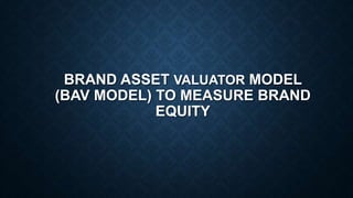 BRAND ASSET VALUATOR MODEL
(BAV MODEL) TO MEASURE BRAND
EQUITY
 