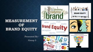 MEASUREMENT
OF
BRAND EQUITY
Presented By:-
Group 5
 