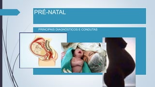 PRÉ-NATAL
 PRINCIPAIS DIAGNÓSTICOS E CONDUTAS
 