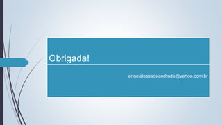Obrigada!
angelalessadeandrade@yahoo.com.br
 
